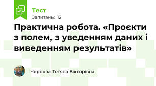 Практична робота. «Проєкти з полем, з уведенням даних і виведенням результатів» 