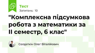 "Комплексна підсумкова робота з математики за ІІ семестр, 6 клас"