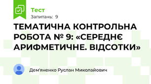 ТЕМАТИЧНА КОНТРОЛЬНА РОБОТА № 9: «СЕРЕДНЄ АРИФМЕТИЧНЕ. ВІДСОТКИ»