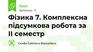 Фізика 7. Комплексна підсумкова робота за ІІ семестр 