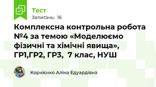 Комплексна контрольна робота №4 за темою «Моделюємо фізичні та хімічні явища», ГР1,ГР2, ГР3,  7 клас, НУШ