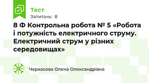 8 Ф Контрольна робота № 5 «Робота і потужність електричного струму. Електричний струм у різних середовищах»