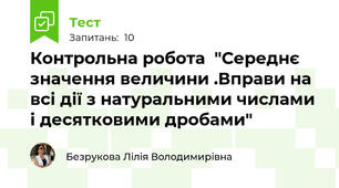 Контрольна робота  "Середнє значення величини .Вправи на всі дії з натуральними числами і десятковими дробами"