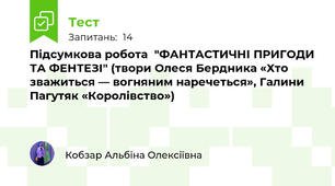 Підсумкова робота  "ФАНТАСТИЧНІ ПРИГОДИ ТА ФЕНТЕЗІ" (твори Олеся Бердника «Хто зважиться — вогняним наречеться», Галини Пагутяк «Королівство»)