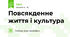 Повсякденне життя і культура