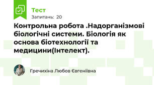 Контрольна робота .Надорганізмові біологічні системи. Біологія як основа біотехнології та медицини(Інтелект).