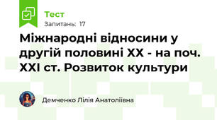  Міжнародні відносини у другій половині ХХ - на поч. ХХІ ст. Розвиток культури