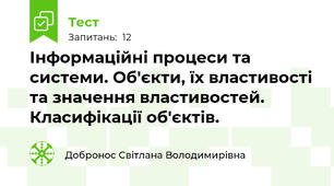 Інформаційні процеси та системи. Об'єкти, їх властивості та значення властивостей. Класифікації об'єктів. 