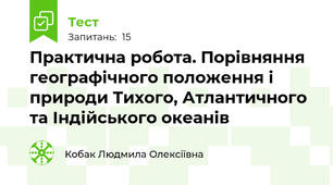 Практична робота. Порівняння географічного положення і природи Тихого, Атлантичного та Індійського океанів