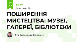 ПОШИРЕННЯ МИСТЕЦТВА: МУЗЕЇ, ГАЛЕРЕЇ, БІБЛІОТЕКИ