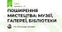 ПОШИРЕННЯ МИСТЕЦТВА: МУЗЕЇ, ГАЛЕРЕЇ, БІБЛІОТЕКИ