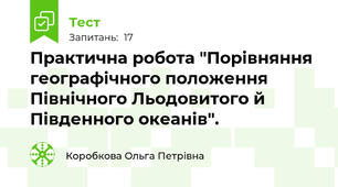 Практична робота "Порівняння географічного положення Північного Льодовитого й Південного океанів".