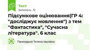 Підсумкове оцінювання(ГР 4: "досліджує мовлення") з тем "Фантастика", "Сучасна література". 6 клас