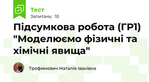 Підсумкова робота (ГР1) "Моделюємо фізичні та хімічні явища"