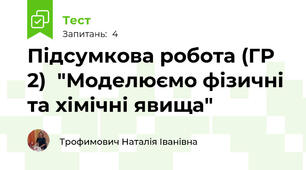 Підсумкова робота (ГР 2)  "Моделюємо фізичні та хімічні явища" 