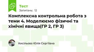 Комплексна контрольна робота з теми 4. Моделюємо фізичні та хімічні явища(ГР 2, ГР 3)