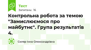 Контрольна робота за темою "Замислюємося про майбутнє". Група результатів 4.