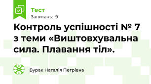 Контроль успішності № 7 з теми «Виштовхувальна сила. Плавання тіл».