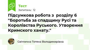 Підсумкова робота з  розділу 6 "Боротьба за спадщину Русі та Королівства Руського. Утворення Кримского ханату." 