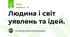 Людина і світ уявлень та ідей.