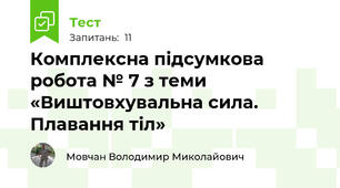 Комплексна підсумкова робота № 7 з теми «Виштовхувальна сила. Плавання тіл»