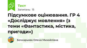Підсумкове оцінювання. ГР 4  «Досліджує мовлення» (з теми «Фантастика, містика, пригоди»)