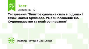 Тестування "Виштовхувальна сила в рідинах і газах. Закон Архімеда. Умови плавання тіл. Судноплавство та повітроплавання"