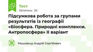 Підсумкова робота за групами результатів із географії «Біосфера. Природні комплекси. Антропосфера» II варіант