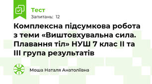 Комплексна підсумкова робота з теми «Виштовхувальна сила. Плавання тіл» НУШ 7 клас ІІ та ІІІ група результатів