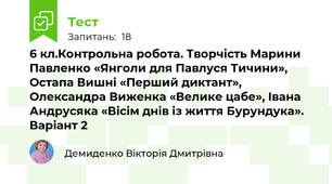 6 кл.Контрольна робота. Творчість Марини Павленко «Янголи для Павлуся Тичини», Остапа Вишні «Перший диктант», Олександра Виженка «Велике цабе», Івана Андрусяка «Вісім днів із життя Бурундука». Варіант 2