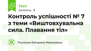 Контроль успішності № 7 з теми «Виштовхувальна сила. Плавання тіл»