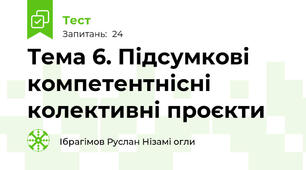 Тема 6. Підсумкові компетентнісні колективні проєкти