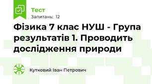 Фізика 7 клас НУШ - Група результатів 1. Проводить дослідження природи