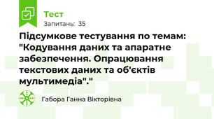 Підсумкове тестування по темам: "Кодування даних та апаратне забезпечення. Опрацювання текстових даних та об'єктів мультимедіа"."