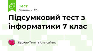 Підсумковий тест з інформатики 7 клас