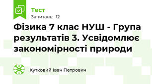 Фізика 7 клас НУШ - Група результатів 3. Усвідомлює закономірності природи