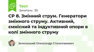 СР 8. Змінний струм. Генератори змінного струму. Активний, ємнісний та індуктивний опори в колі змінного струму