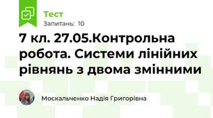 7 кл. 27.05.Контрольна робота. Системи лінійних рівнянь з двома змінними 