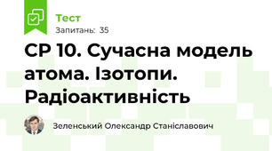 СР 10. Сучасна модель атома. Ізотопи. Радіоактивність