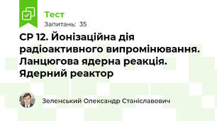 СР 12. Йонізаційна дія радіоактивного випромінювання. Ланцюгова ядерна реакція. Ядерний реактор