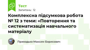 Комплексна підсумкова робота № 12 з теми: «Повторення та систематизація навчального матеріалу