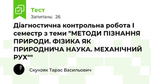 Діагностична контрольна робота І семестр з теми "МЕТОДИ ПІЗНАННЯ ПРИРОДИ. ФІЗИКА ЯК ПРИРОДНИЧА НАУКА. МЕХАНІЧНИЙ РУХ""