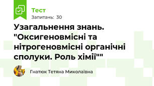  Узагальнення знань. "Оксигеновмісні та нітрогеновмісні органічні сполуки. Роль хімії""