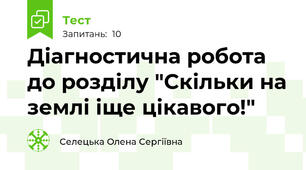 Діагностична робота до розділу "Скільки на землі іще цікавого!"