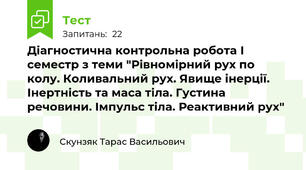 Діагностична контрольна робота І семестр з теми "Рівномірний рух по колу. Коливальний рух. Явище інерції. Інертність та маса тіла. Густина речовини. Імпульс тіла. Реактивний рух"
