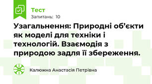 Узагальнення: Природні об’єкти як моделі для техніки і технологій. Взаємодія з природою задля її збереження.
