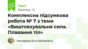 Комплексна підсумкова робота № 7 з теми «Виштовхувальна сила. Плавання тіл»