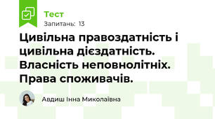 Цивільна правоздатність і цивільна дієздатність. Власність неповнолітніх. Права споживачів.