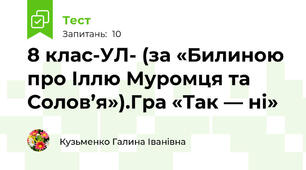 8 клас-УЛ- (за «Билиною про Іллю Муромця та Солов’я»).Гра «Так — ні»