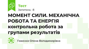 МОМЕНТ СИЛИ. МЕХАНІЧНА РОБОТА ТА ЕНЕРГІЯ контрольна робота за групами результатів